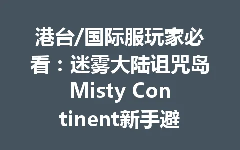 港台/国际服玩家必看：迷雾大陆诅咒岛Misty Continent新手避坑指南2025年 一