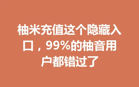 柚米充值这个隐藏入口，99%的柚音用户都错过了 一