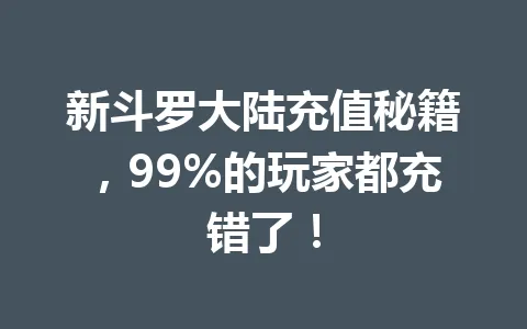 新斗罗大陆充值秘籍，99%的玩家都充错了！ 一