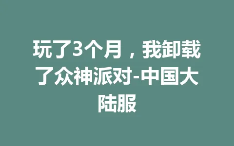 玩了3个月，我卸载了众神派对-中国大陆服 一