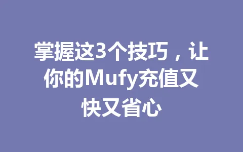 掌握这3个技巧，让你的Mufy充值又快又省心 一