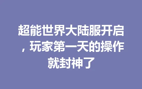 超能世界大陆服开启，玩家第一天的操作就封神了 一
