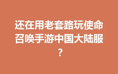 还在用老套路玩使命召唤手游中国大陆服？ 一