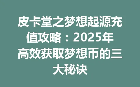 皮卡堂之梦想起源充值攻略：2025年高效获取梦想币的三大秘诀 一