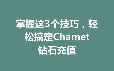 掌握这3个技巧，轻松搞定Chamet钻石充值 一
