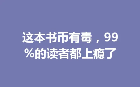 这本书币有毒,99%的读者都上瘾了 一