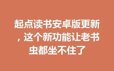 起点读书安卓版更新，这个新功能让老书虫都坐不住了 一
