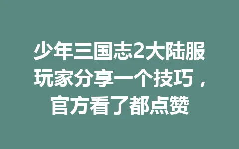 少年三国志2大陆服玩家分享一个技巧，官方看了都点赞 一