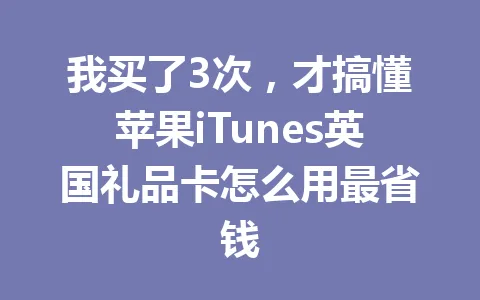 我买了3次,才搞懂苹果iTunes英国礼品卡怎么用最省钱 一