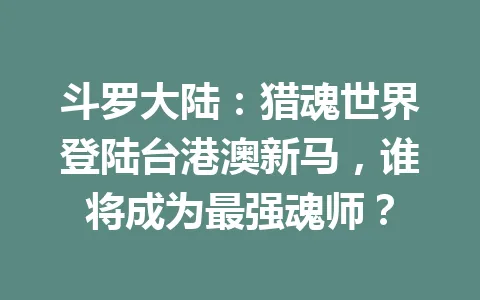 斗罗大陆：猎魂世界登陆台港澳新马，谁将成为最强魂师？ 一