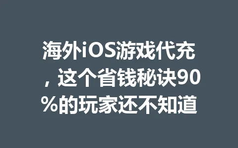 海外iOS游戏代充，这个省钱秘诀90%的玩家还不知道 一