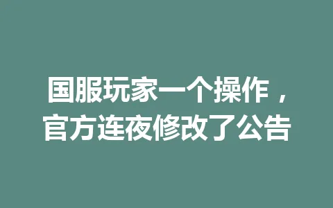 国服玩家一个操作,官方连夜修改了公告 一