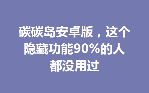 碳碳岛安卓版，这个隐藏功能90%的人都没用过 一