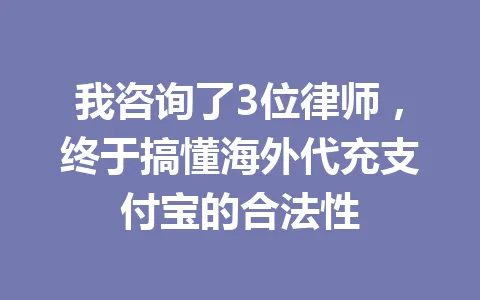 我咨询了3位律师，终于搞懂海外代充支付宝的合法性 一