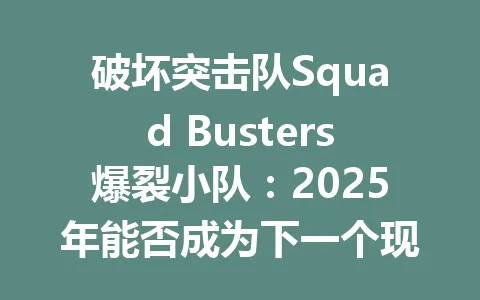 破坏突击队Squad Busters爆裂小队：2025年能否成为下一个现象级手游？ 一