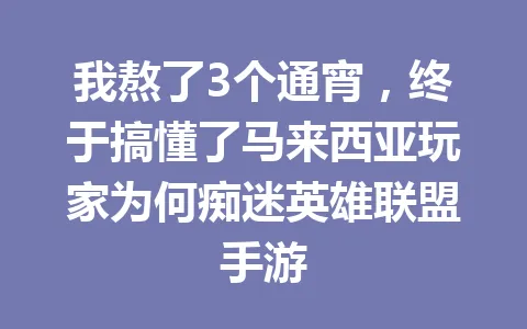 我熬了3个通宵，终于搞懂了马来西亚玩家为何痴迷英雄联盟手游 一