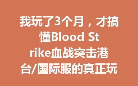 我玩了3个月，才搞懂Blood Strike血战突击港台/国际服的真正玩法 一