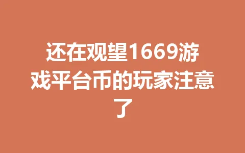 还在观望1669游戏平台币的玩家注意了 一