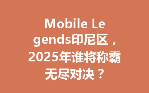 Mobile Legends印尼区，2025年谁将称霸无尽对决？ 一