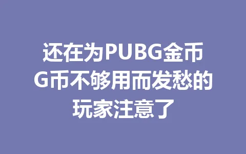 还在为PUBG金币G币不够用而发愁的玩家注意了 一