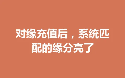 对缘充值后，系统匹配的缘分亮了 一