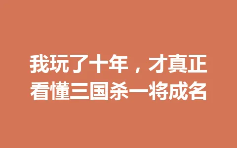 我玩了十年,才真正看懂三国杀一将成名 一