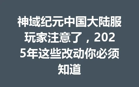 神域纪元中国大陆服玩家注意了，2025年这些改动你必须知道 一