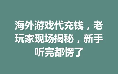 海外游戏代充钱，老玩家现场揭秘，新手听完都愣了 一