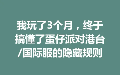 我玩了3个月，终于搞懂了蛋仔派对港台/国际服的隐藏规则 一