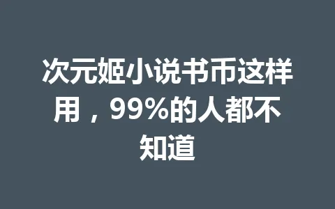 次元姬小说书币这样用，99%的人都不知道 一