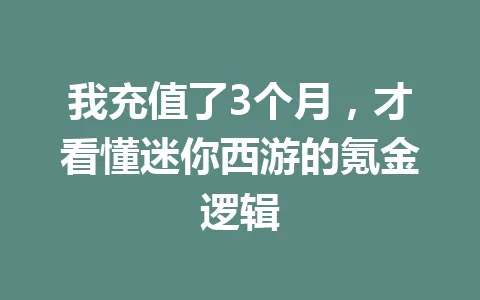 我充值了3个月，才看懂迷你西游的氪金逻辑 一