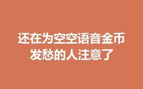 还在为空空语音金币发愁的人注意了 一