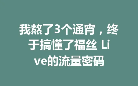 我熬了3个通宵,终于搞懂了福丝 Live的流量密码 一