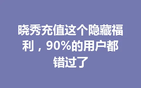 晓秀充值这个隐藏福利，90%的用户都错过了 一