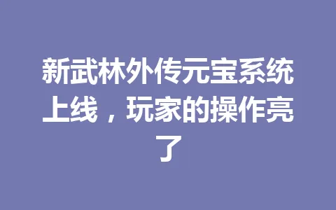 新武林外传元宝系统上线,玩家的操作亮了 一