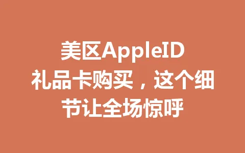 美区AppleID礼品卡购买，这个细节让全场惊呼 一