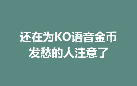 还在为KO语音金币发愁的人注意了 一