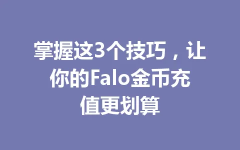 掌握这3个技巧，让你的Falo金币充值更划算 一