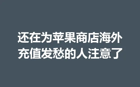 还在为苹果商店海外充值发愁的人注意了 一