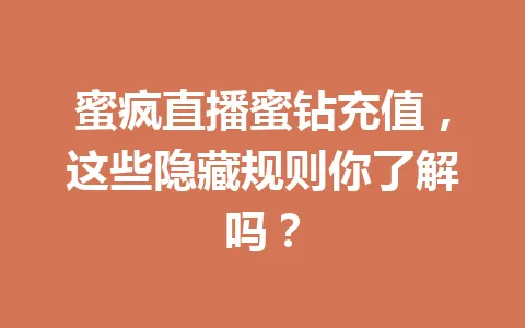 蜜疯直播蜜钻充值，这些隐藏规则你了解吗？ 一
