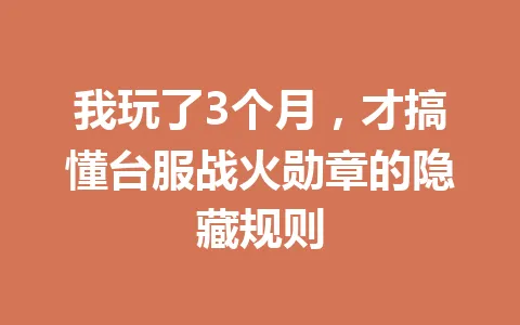 我玩了3个月，才搞懂台服战火勋章的隐藏规则 一