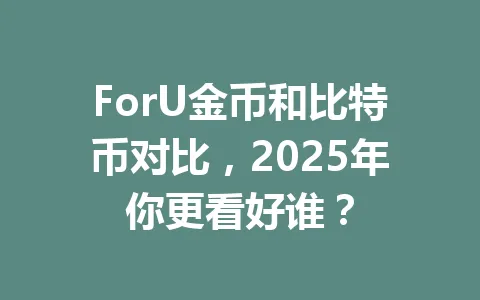 ForU金币和比特币对比，2025年你更看好谁？ 一