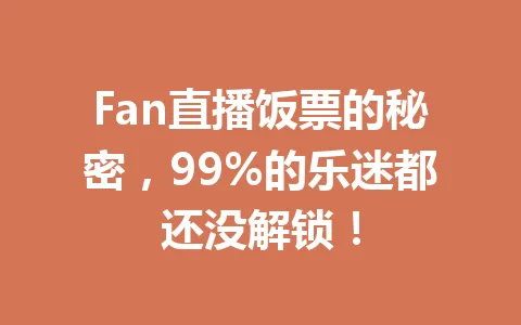 Fan直播饭票的秘密,99%的乐迷都还没解锁! 一