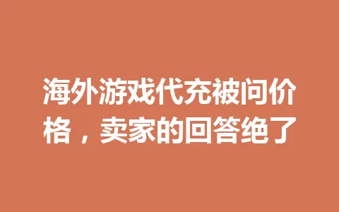海外游戏代充被问价格,卖家的回答绝了 一