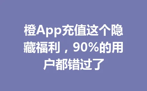 橙App充值这个隐藏福利，90%的用户都错过了 一