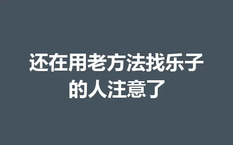 还在用老方法找乐子的人注意了 一