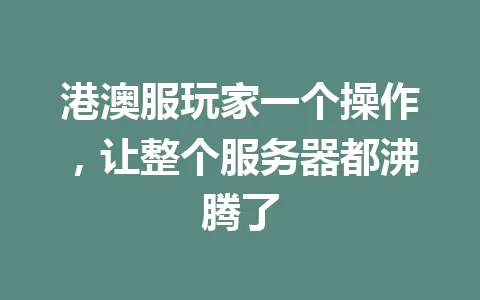 港澳服玩家一个操作，让整个服务器都沸腾了 一