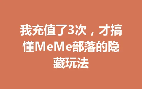 我充值了3次，才搞懂MeMe部落的隐藏玩法 一