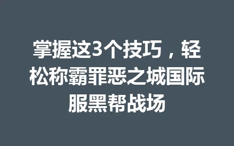 掌握这3个技巧，轻松称霸罪恶之城国际服黑帮战场 一