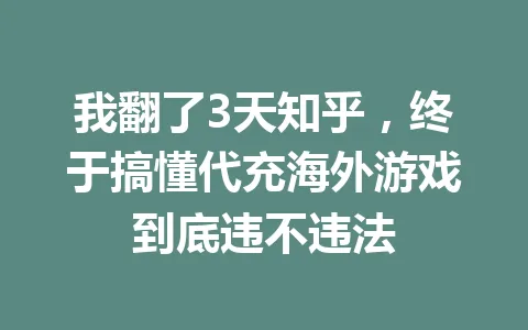 我翻了3天知乎，终于搞懂代充海外游戏到底违不违法 一
